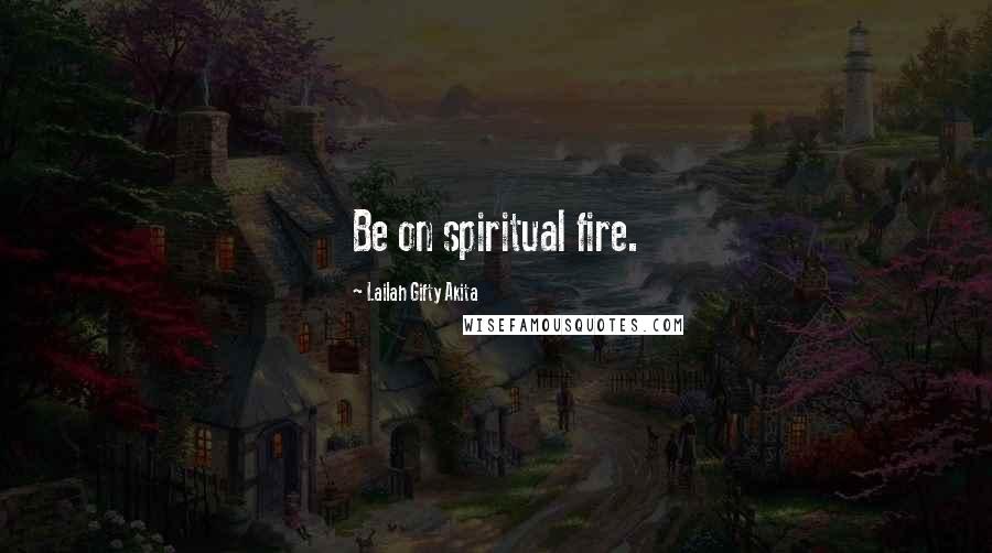 Lailah Gifty Akita Quotes: Be on spiritual fire.