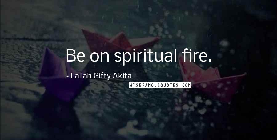 Lailah Gifty Akita Quotes: Be on spiritual fire.