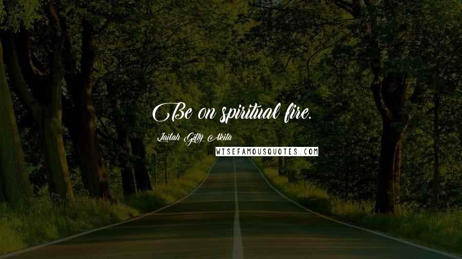 Lailah Gifty Akita Quotes: Be on spiritual fire.