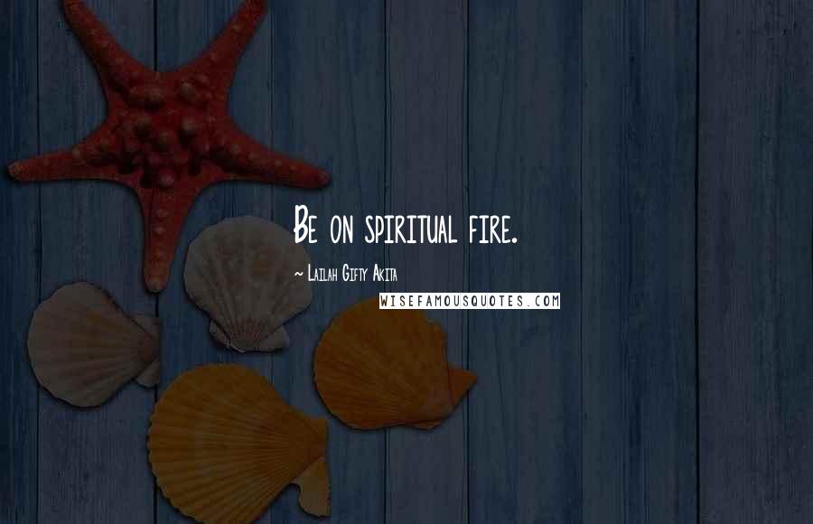 Lailah Gifty Akita Quotes: Be on spiritual fire.