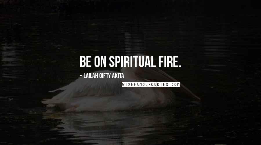 Lailah Gifty Akita Quotes: Be on spiritual fire.