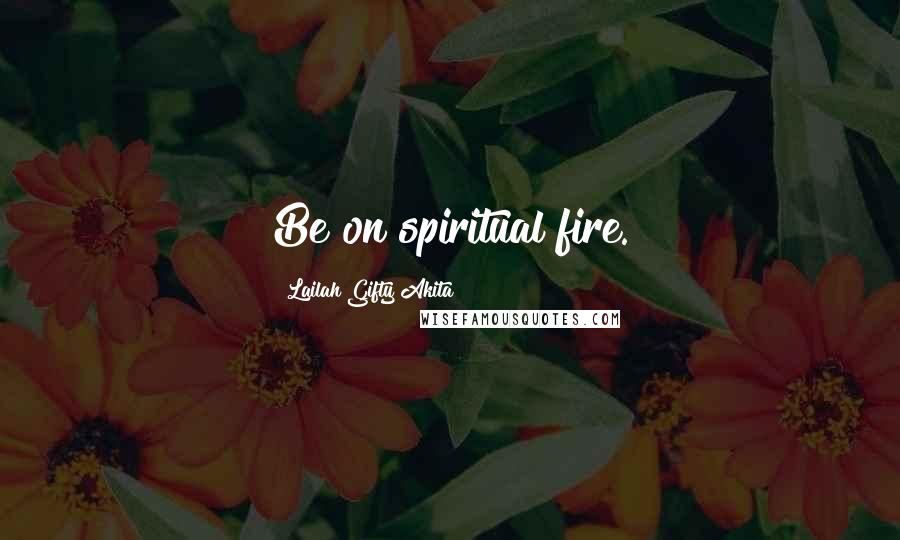 Lailah Gifty Akita Quotes: Be on spiritual fire.