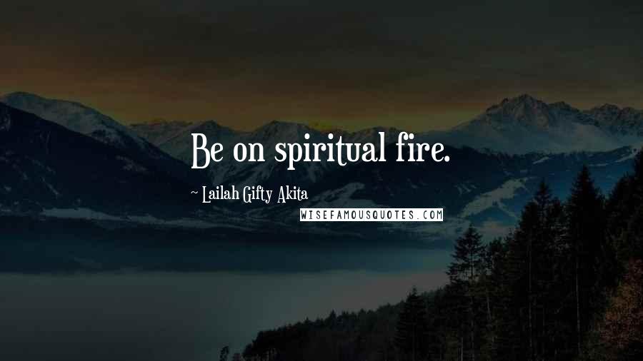 Lailah Gifty Akita Quotes: Be on spiritual fire.