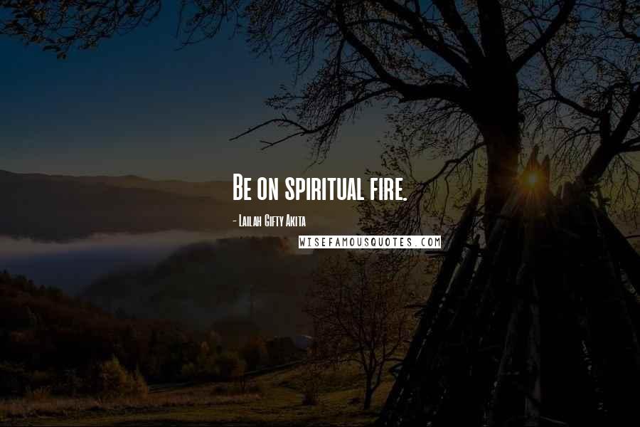 Lailah Gifty Akita Quotes: Be on spiritual fire.