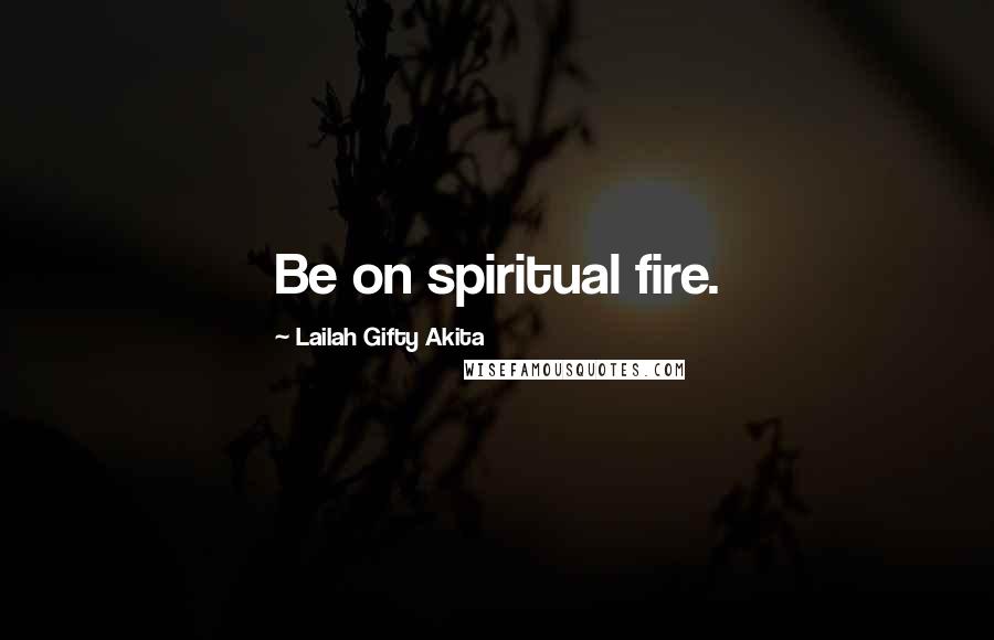 Lailah Gifty Akita Quotes: Be on spiritual fire.