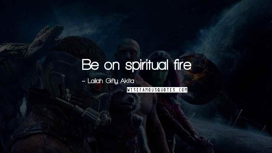 Lailah Gifty Akita Quotes: Be on spiritual fire.