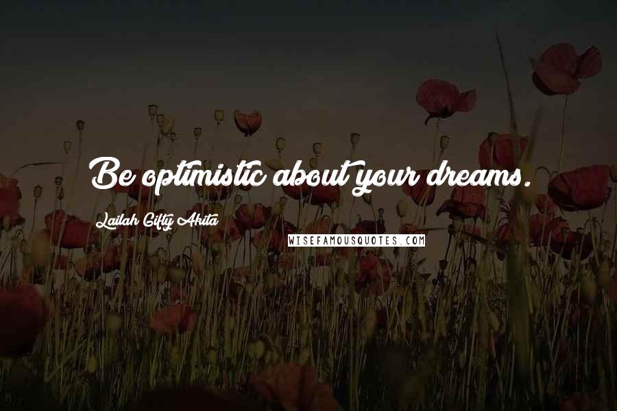 Lailah Gifty Akita Quotes: Be optimistic about your dreams.