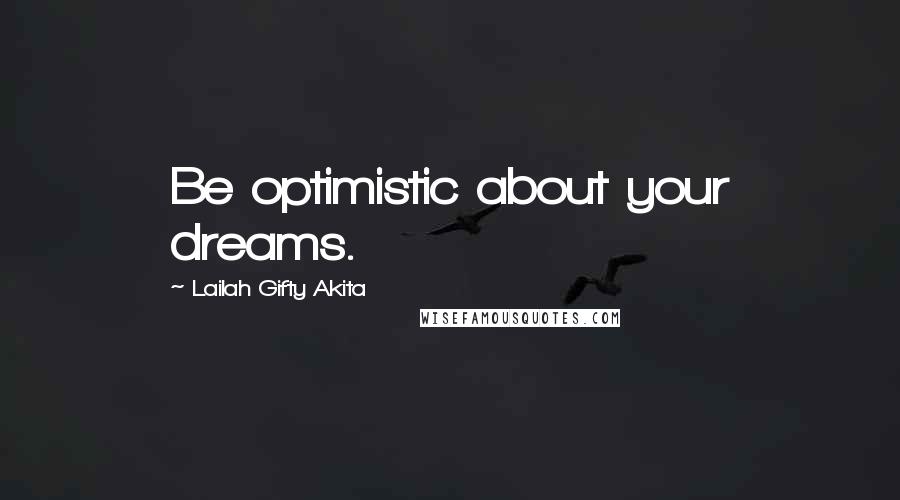 Lailah Gifty Akita Quotes: Be optimistic about your dreams.