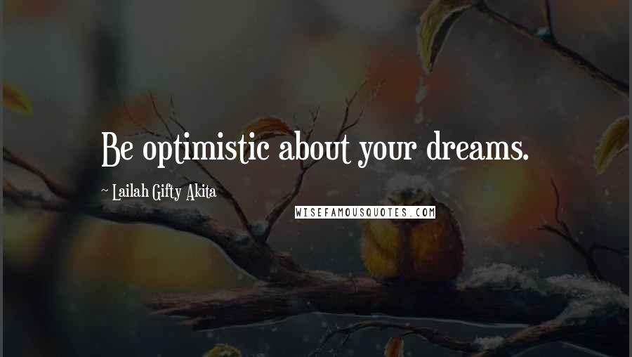 Lailah Gifty Akita Quotes: Be optimistic about your dreams.