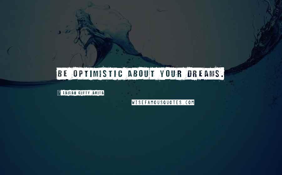 Lailah Gifty Akita Quotes: Be optimistic about your dreams.
