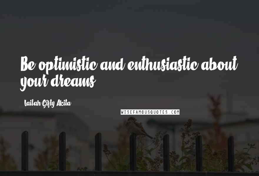 Lailah Gifty Akita Quotes: Be optimistic and enthusiastic about your dreams.