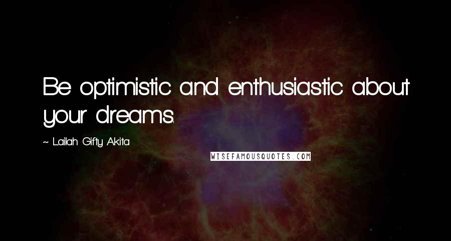 Lailah Gifty Akita Quotes: Be optimistic and enthusiastic about your dreams.