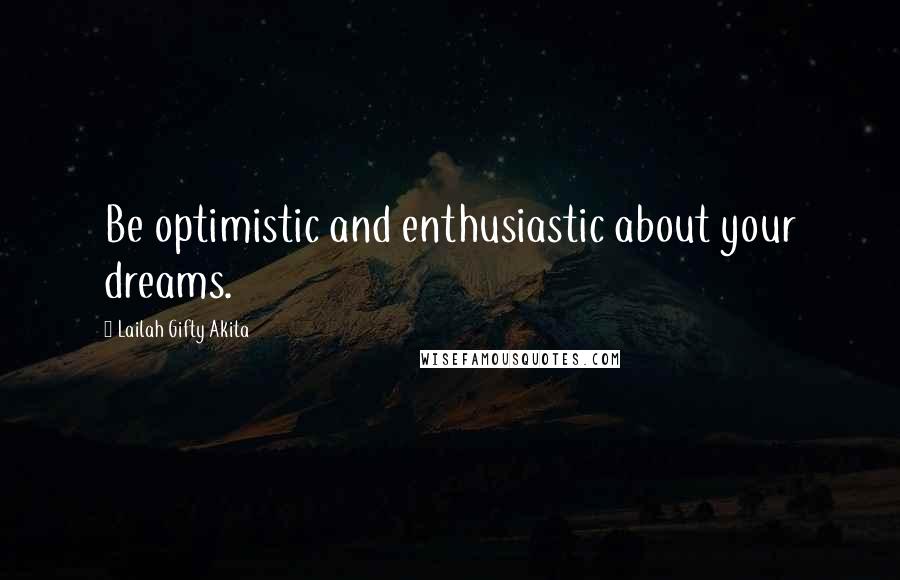 Lailah Gifty Akita Quotes: Be optimistic and enthusiastic about your dreams.