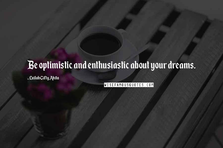 Lailah Gifty Akita Quotes: Be optimistic and enthusiastic about your dreams.