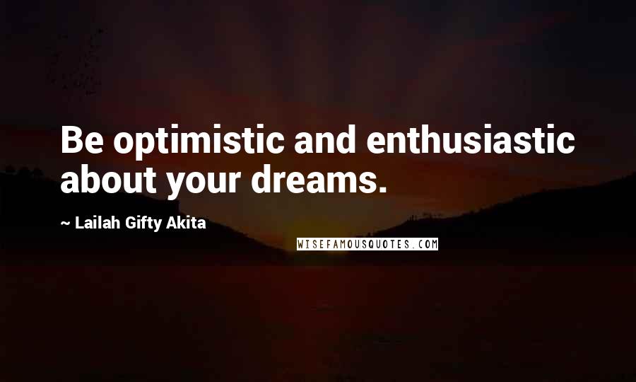 Lailah Gifty Akita Quotes: Be optimistic and enthusiastic about your dreams.