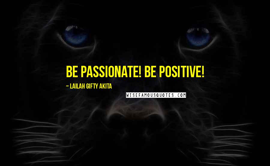 Lailah Gifty Akita Quotes: Be passionate! Be positive!