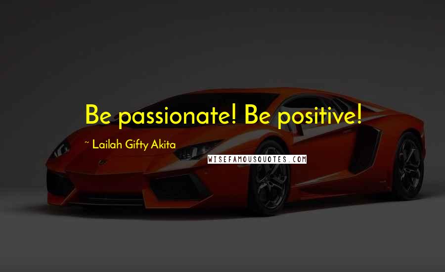 Lailah Gifty Akita Quotes: Be passionate! Be positive!