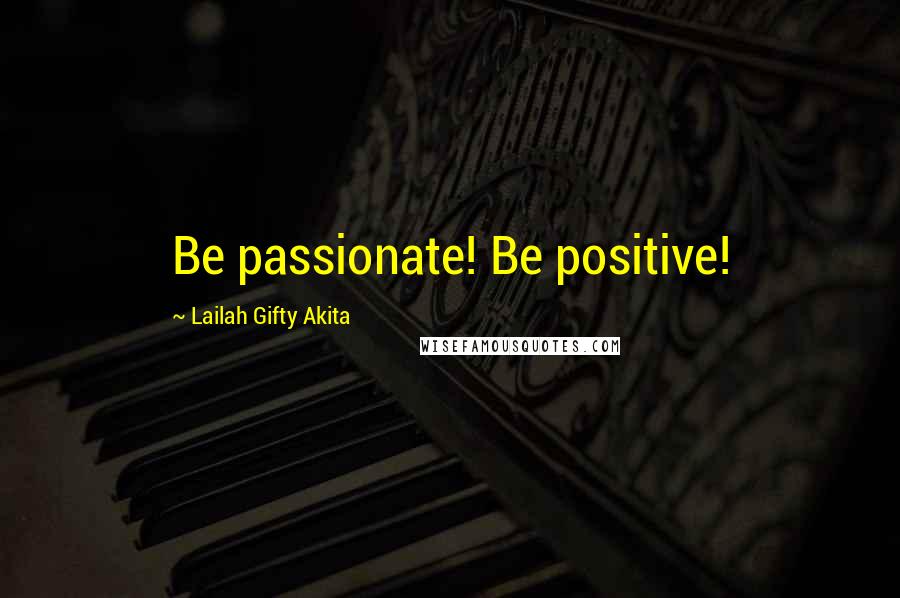 Lailah Gifty Akita Quotes: Be passionate! Be positive!