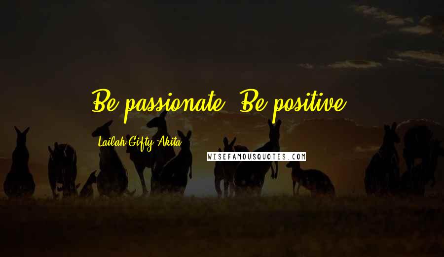 Lailah Gifty Akita Quotes: Be passionate! Be positive!