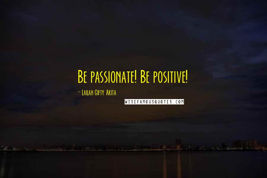 Lailah Gifty Akita Quotes: Be passionate! Be positive!