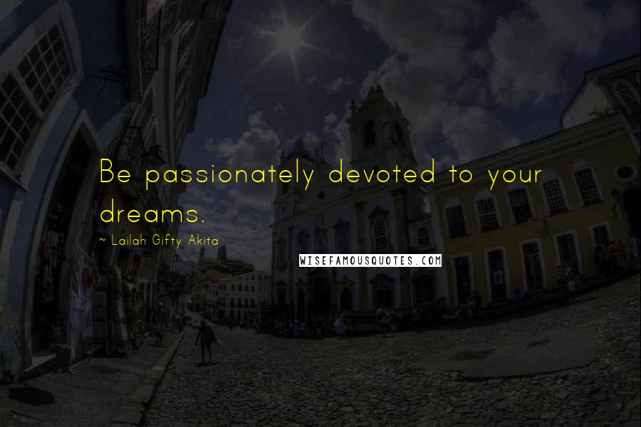 Lailah Gifty Akita Quotes: Be passionately devoted to your dreams.