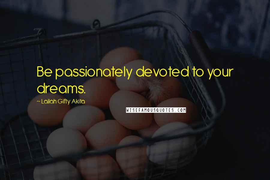 Lailah Gifty Akita Quotes: Be passionately devoted to your dreams.