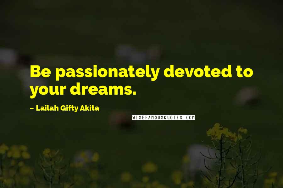 Lailah Gifty Akita Quotes: Be passionately devoted to your dreams.