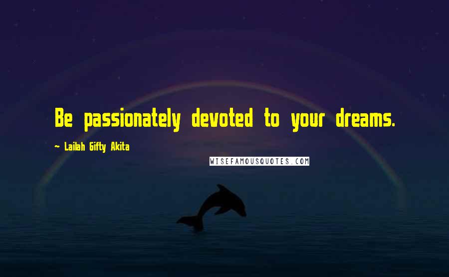 Lailah Gifty Akita Quotes: Be passionately devoted to your dreams.