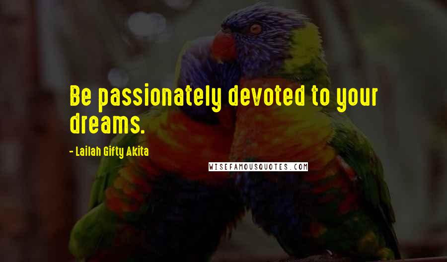 Lailah Gifty Akita Quotes: Be passionately devoted to your dreams.