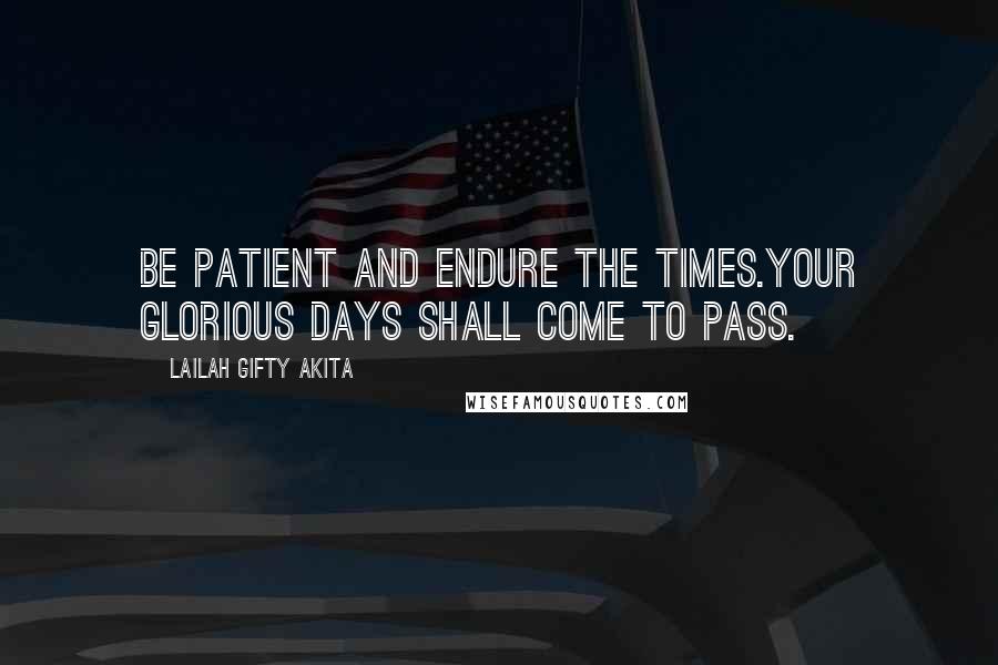 Lailah Gifty Akita Quotes: Be patient and endure the times.Your glorious days shall come to pass.