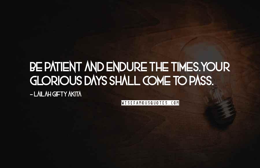 Lailah Gifty Akita Quotes: Be patient and endure the times.Your glorious days shall come to pass.