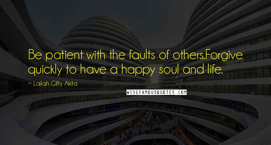 Lailah Gifty Akita Quotes: Be patient with the faults of others.Forgive quickly to have a happy soul and life.