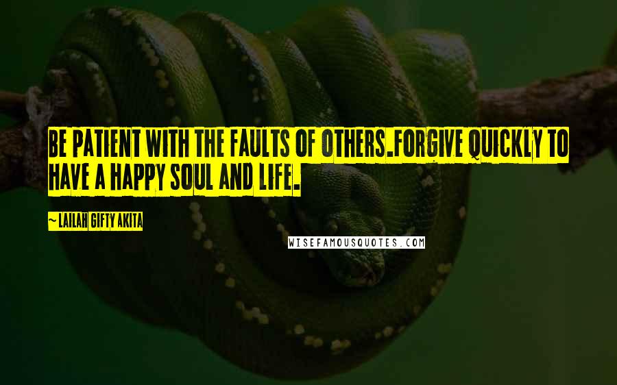 Lailah Gifty Akita Quotes: Be patient with the faults of others.Forgive quickly to have a happy soul and life.