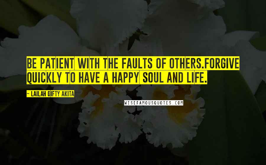 Lailah Gifty Akita Quotes: Be patient with the faults of others.Forgive quickly to have a happy soul and life.