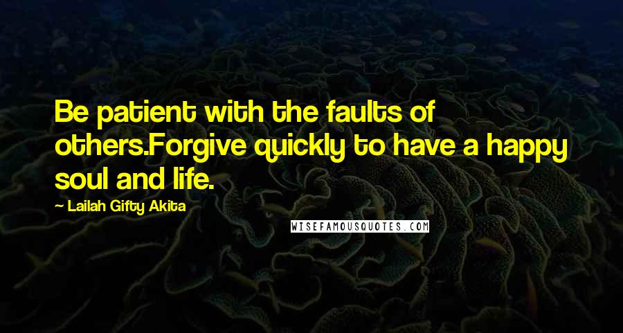 Lailah Gifty Akita Quotes: Be patient with the faults of others.Forgive quickly to have a happy soul and life.