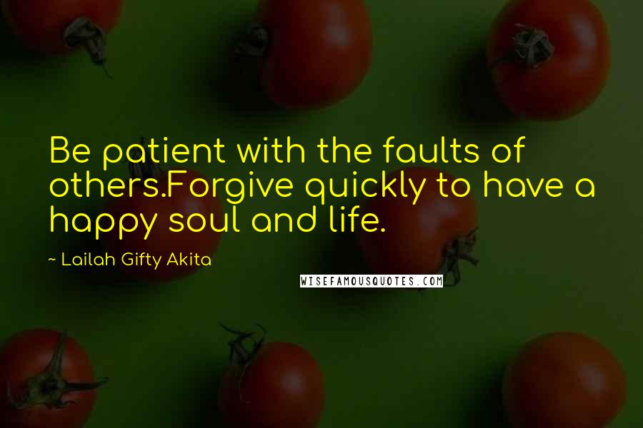 Lailah Gifty Akita Quotes: Be patient with the faults of others.Forgive quickly to have a happy soul and life.