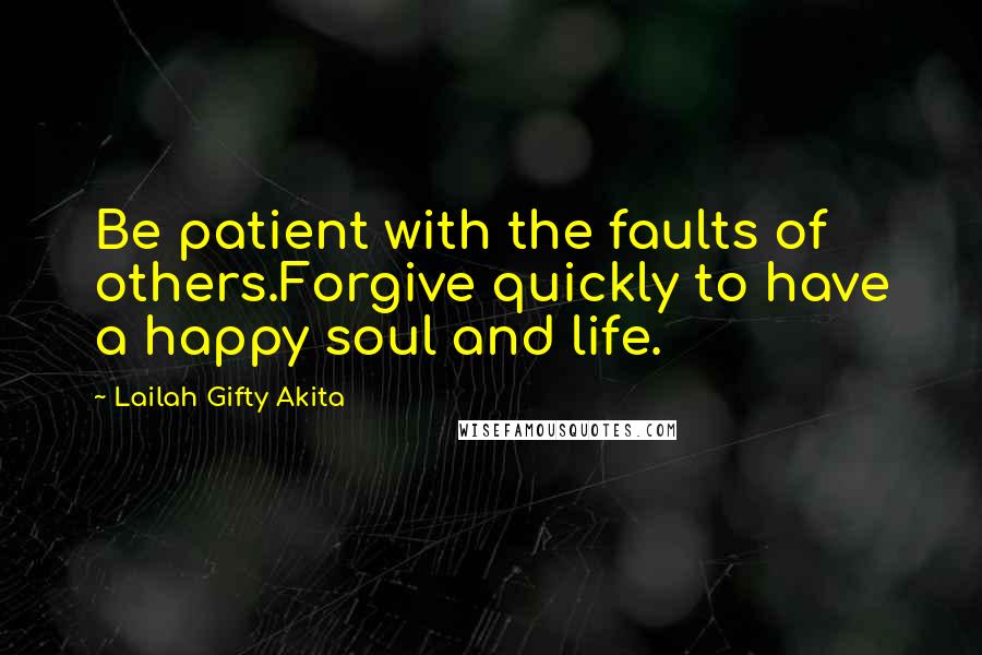 Lailah Gifty Akita Quotes: Be patient with the faults of others.Forgive quickly to have a happy soul and life.