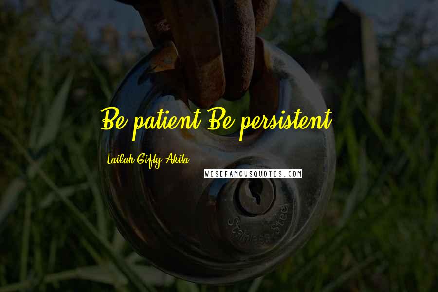 Lailah Gifty Akita Quotes: Be patient.Be persistent.