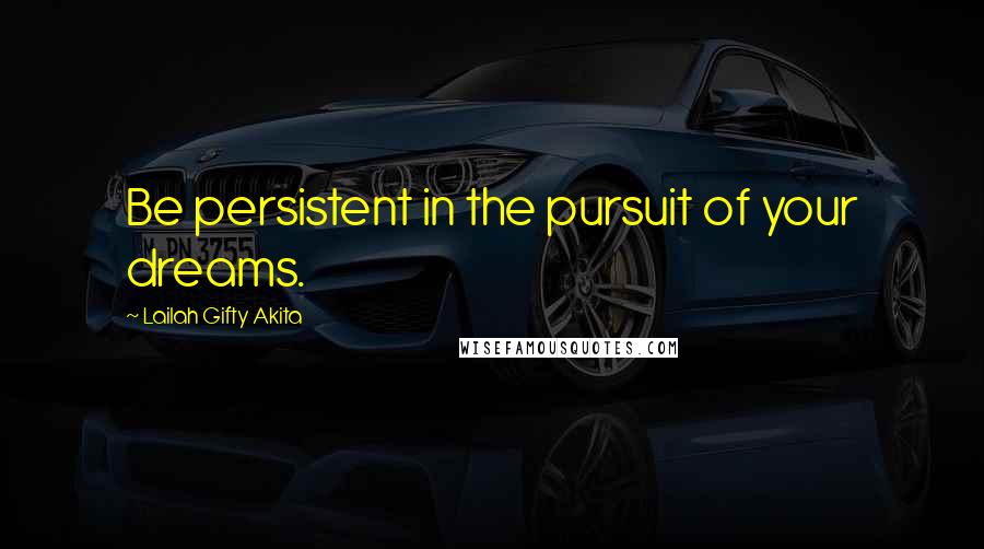 Lailah Gifty Akita Quotes: Be persistent in the pursuit of your dreams.