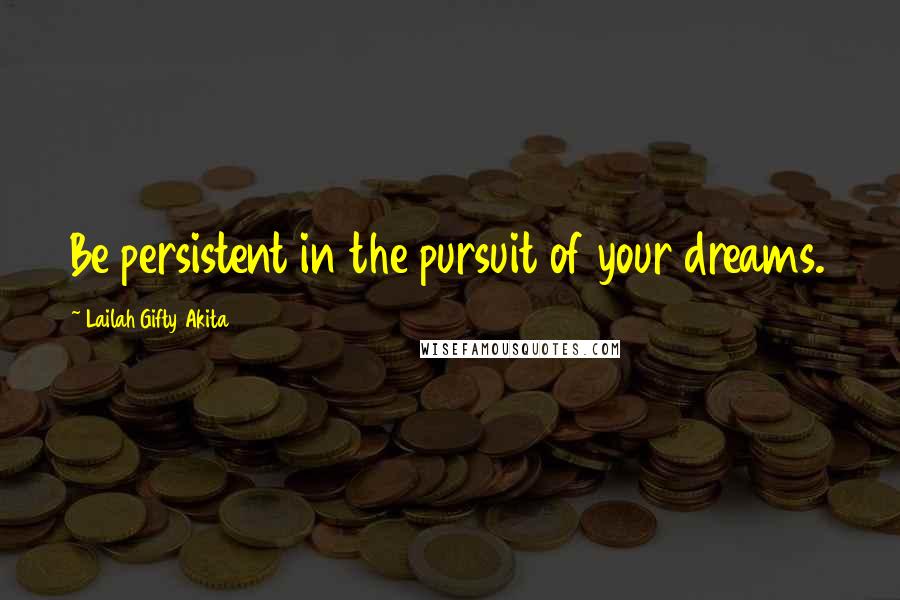 Lailah Gifty Akita Quotes: Be persistent in the pursuit of your dreams.