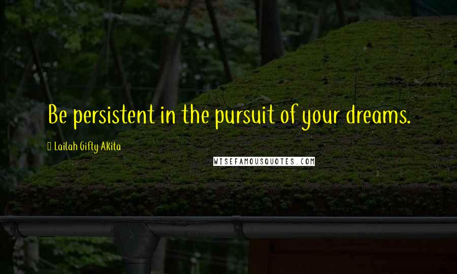 Lailah Gifty Akita Quotes: Be persistent in the pursuit of your dreams.