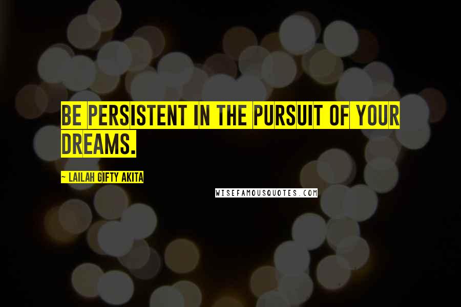 Lailah Gifty Akita Quotes: Be persistent in the pursuit of your dreams.
