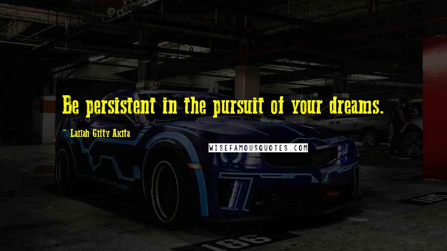 Lailah Gifty Akita Quotes: Be persistent in the pursuit of your dreams.