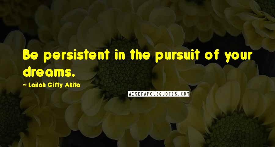 Lailah Gifty Akita Quotes: Be persistent in the pursuit of your dreams.