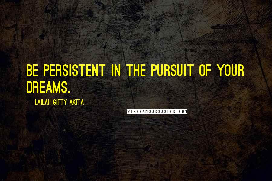 Lailah Gifty Akita Quotes: Be persistent in the pursuit of your dreams.