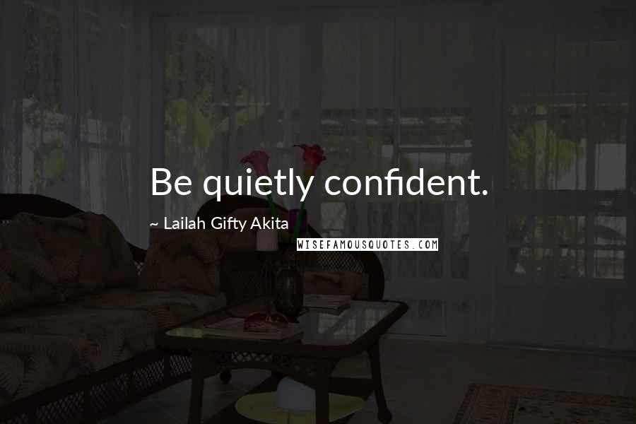 Lailah Gifty Akita Quotes: Be quietly confident.