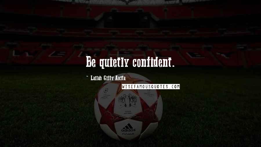 Lailah Gifty Akita Quotes: Be quietly confident.