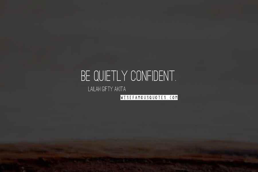 Lailah Gifty Akita Quotes: Be quietly confident.