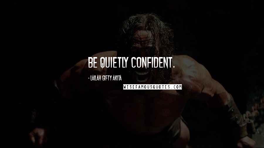 Lailah Gifty Akita Quotes: Be quietly confident.