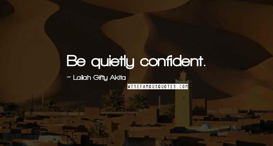 Lailah Gifty Akita Quotes: Be quietly confident.